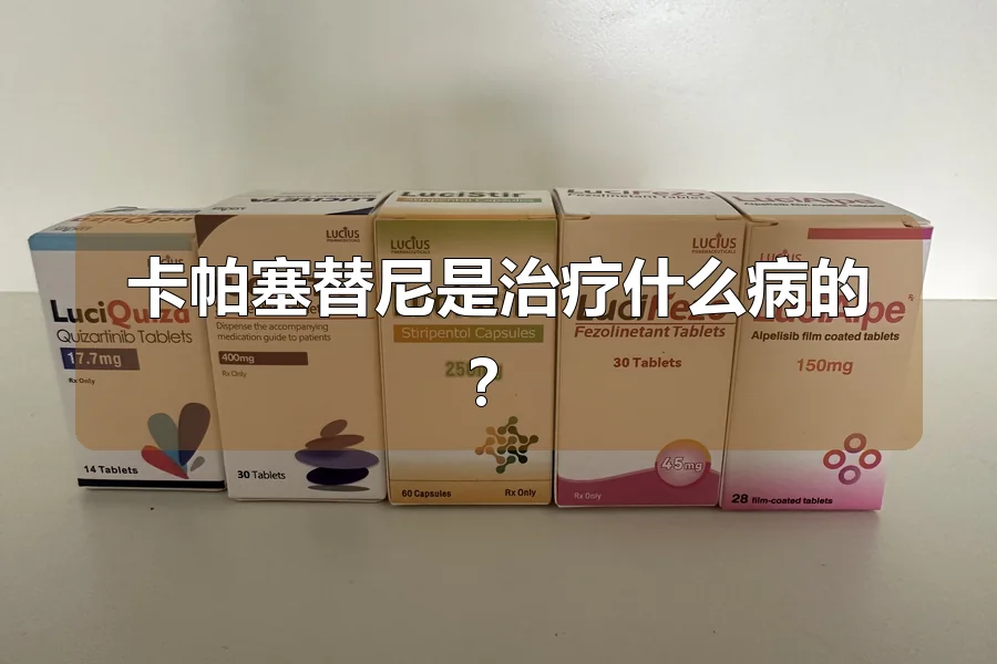 卡帕塞替尼是治疗什么病的?